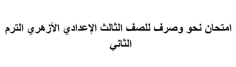 امتحان نحو وصرف للصف الثالث الإعدادي الأزهري الترم الثاني